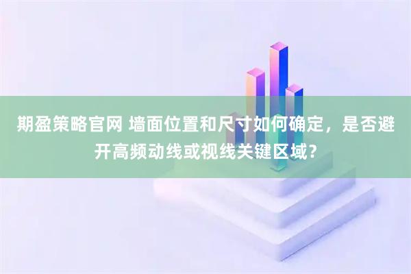 期盈策略官网 墙面位置和尺寸如何确定，是否避开高频动线或视线关键区域？