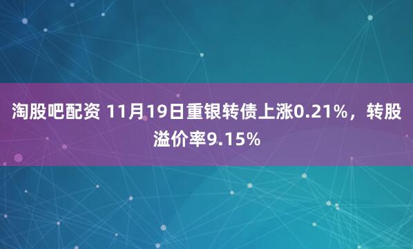 淘股吧配资 11月19日重银转债上涨0.21%,转股溢价率9.15%