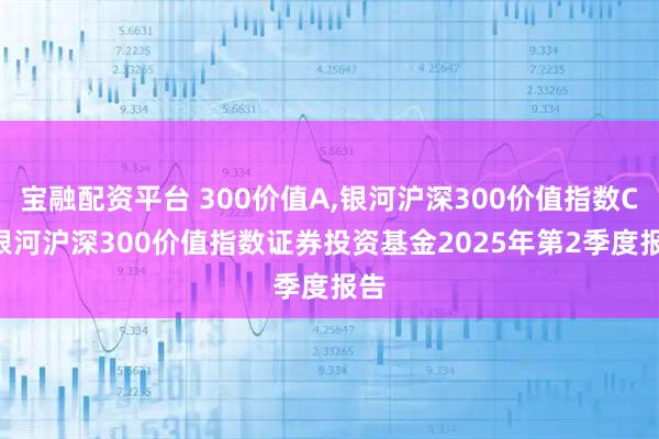 宝融配资平台 300价值A,银河沪深300价值指数C: 银河沪深300价值指数证券投资基金2025年第2季度报告