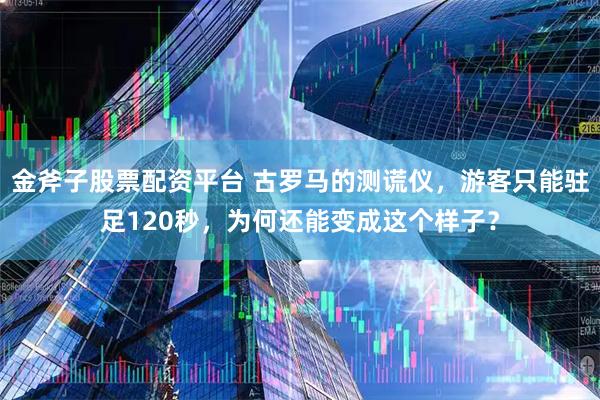 金斧子股票配资平台 古罗马的测谎仪,游客只能驻足120秒,为何还能变成这个样子?